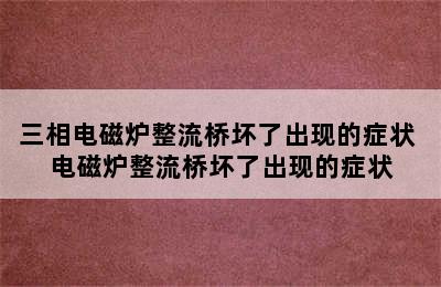 三相电磁炉整流桥坏了出现的症状 电磁炉整流桥坏了出现的症状